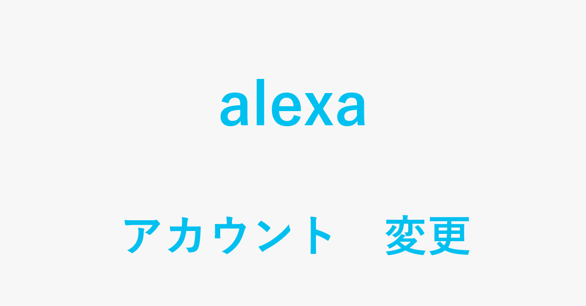 Alexaに登録しているAmazonアカウントを変更する方法