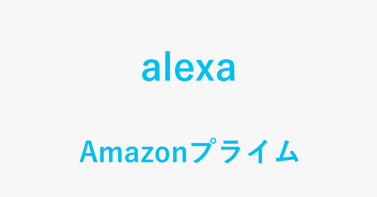 Amazonプライム会員だけが利用できる4つのAlexaサービス