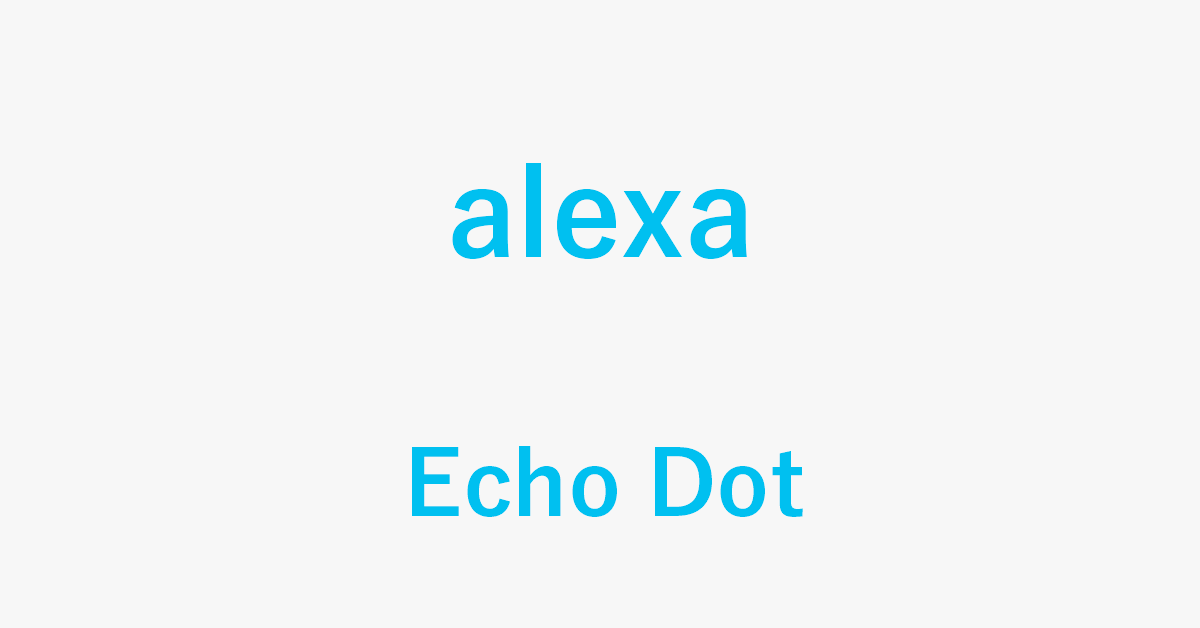 Alexa搭載デバイスEcho Dotのまとめ
