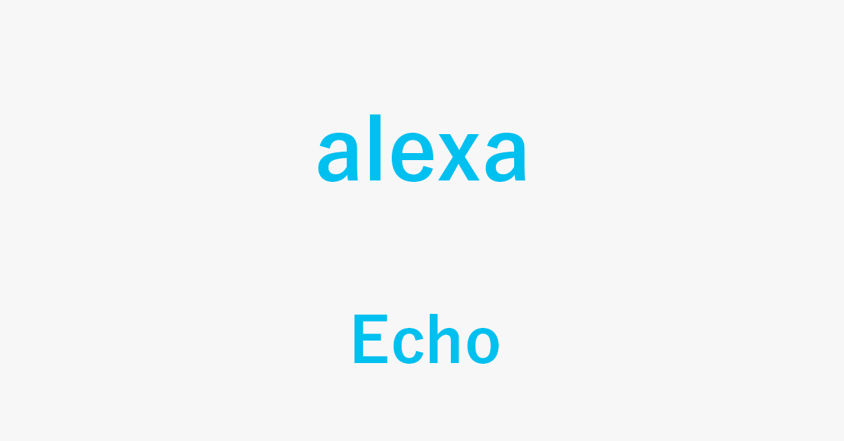 Echo＆Alexaに関する情報まとめ