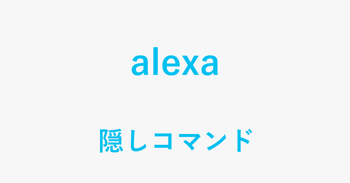 Alexaの隠しコマンドで遊ぶ方法