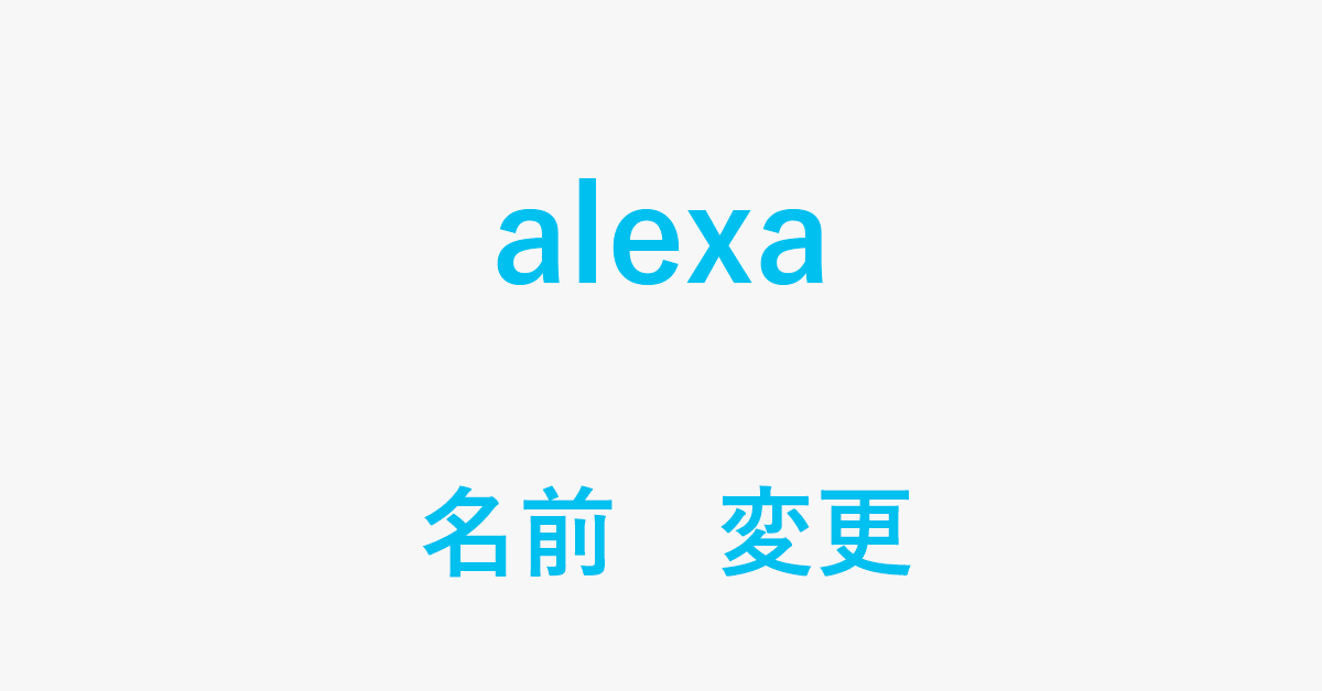 Alexa搭載デバイスの名前を変更する方法