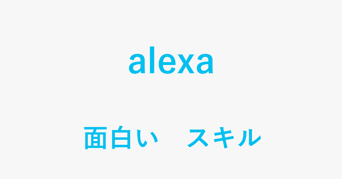 Alexaの面白いスキルをご紹介