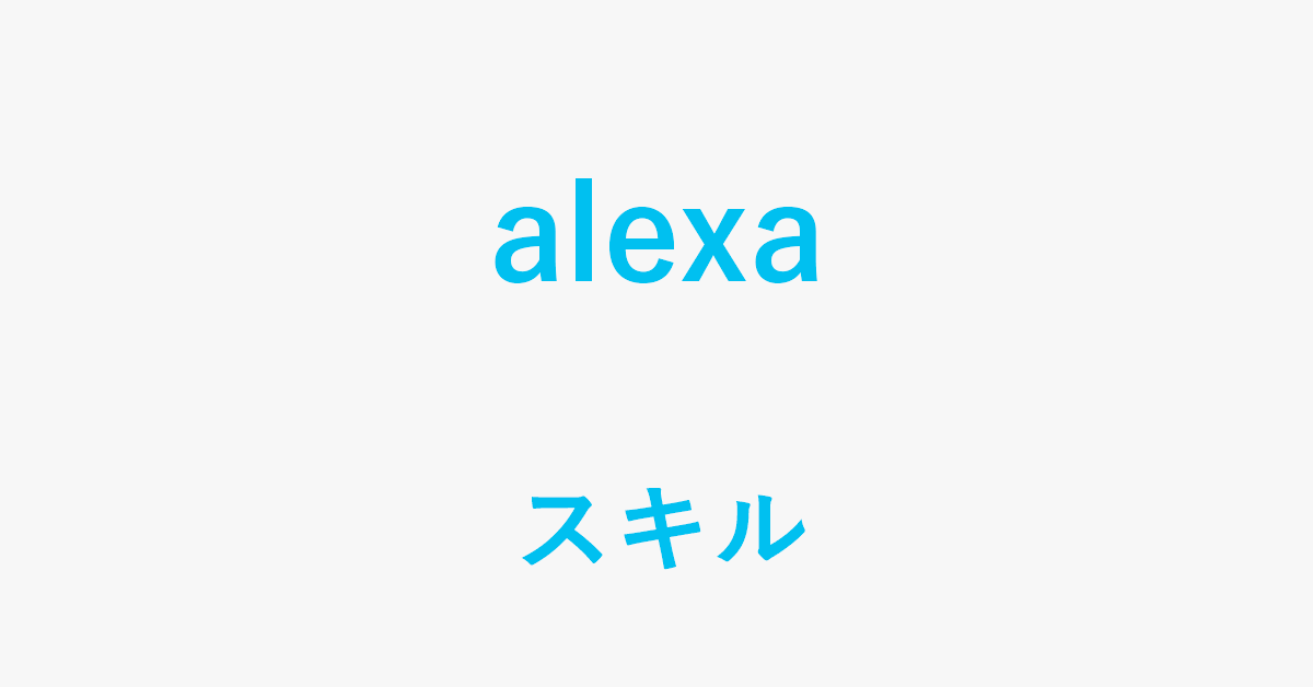 Alexaのスキルに関する情報まとめ