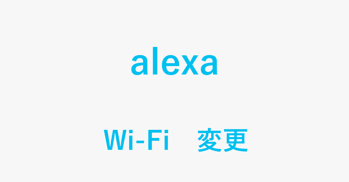 Alexaが接続するWi-Fiを変更する方法