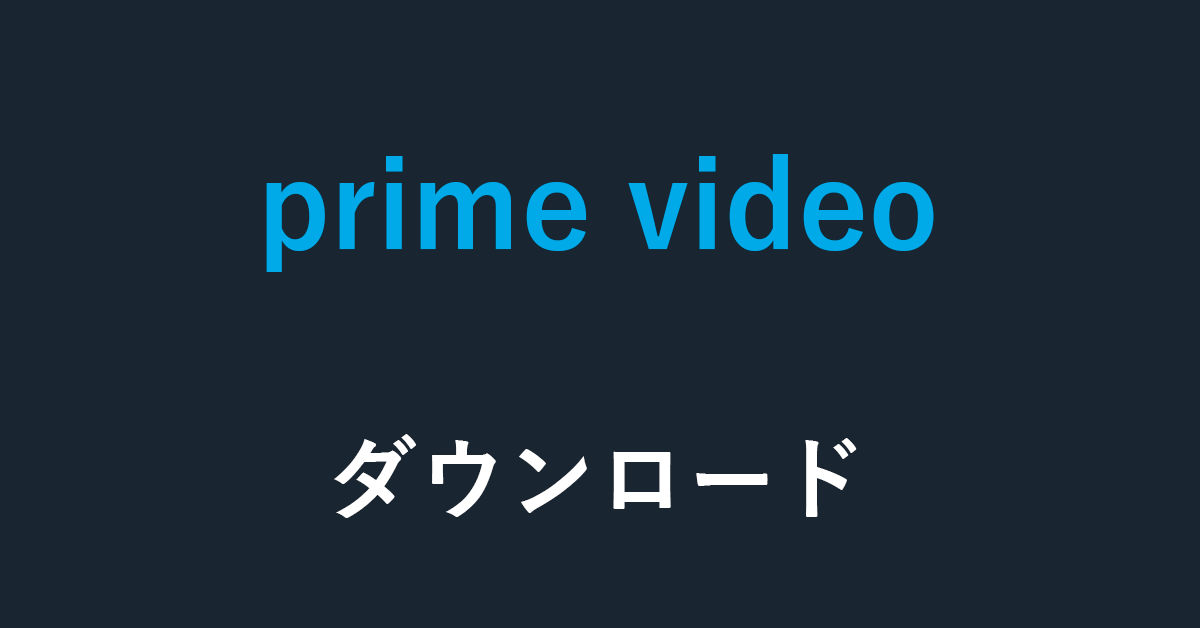 Amazon Prime Videoのダウンロードに関しての情報まとめ