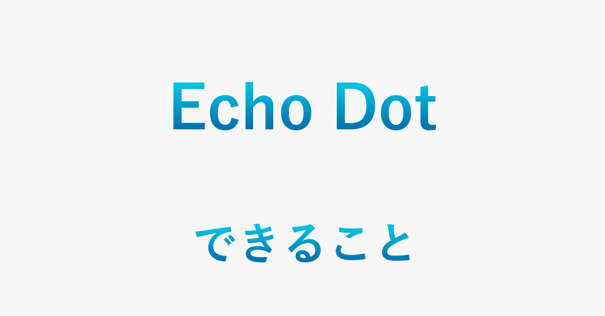 Echo Dotの機能を紹介（できること・活用方法など）