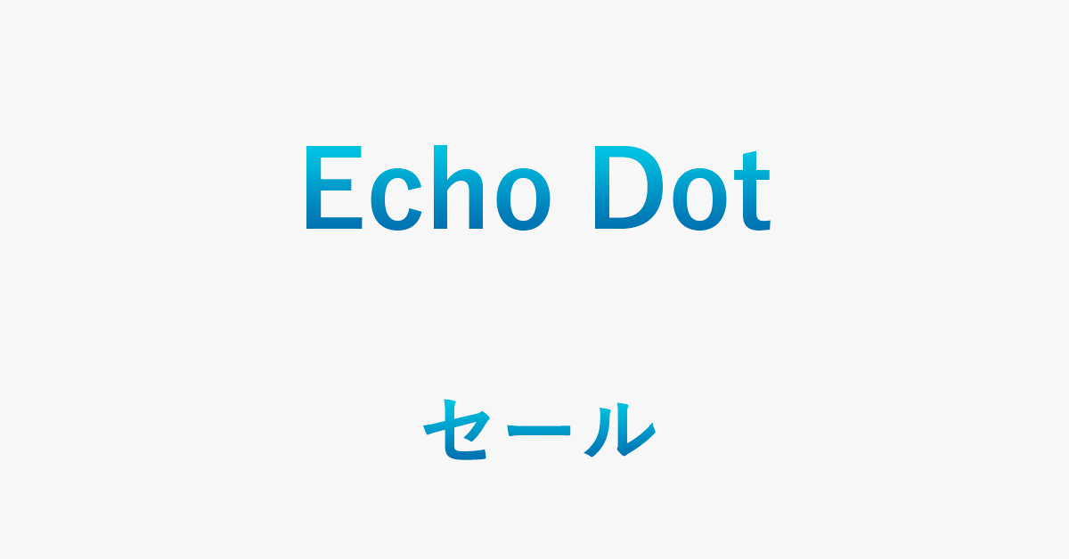 Echo Dotを安く購入する方法（セール・キャンペーン情報）