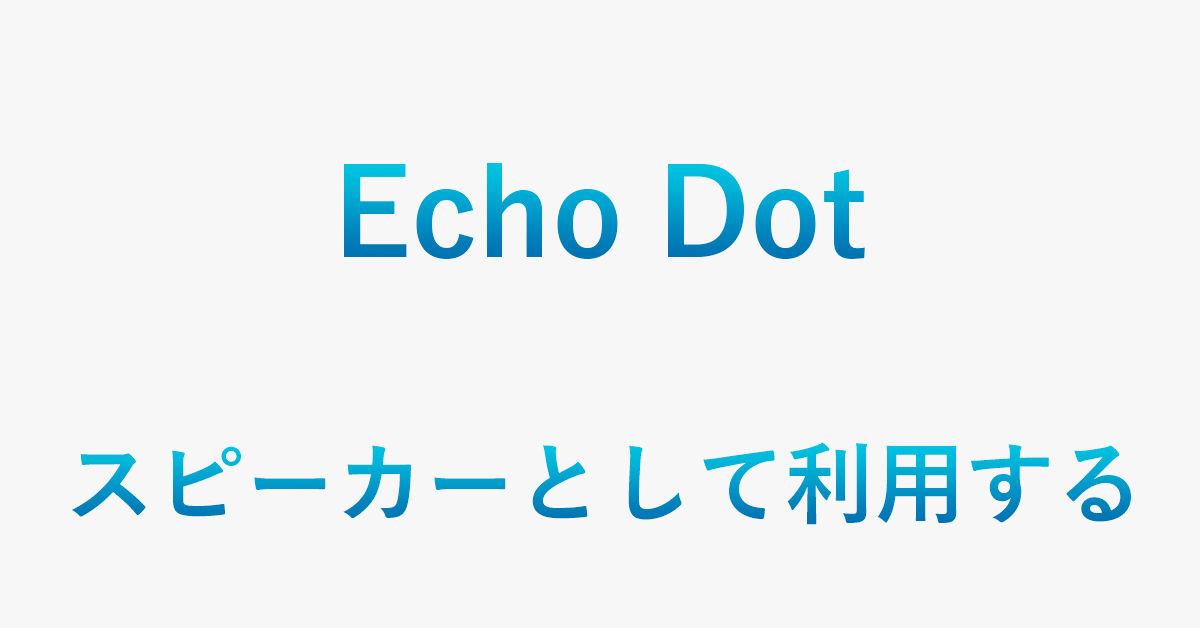 Echo Dotを外部スピーカーとして利用する方法（Bluetooth/有線）
