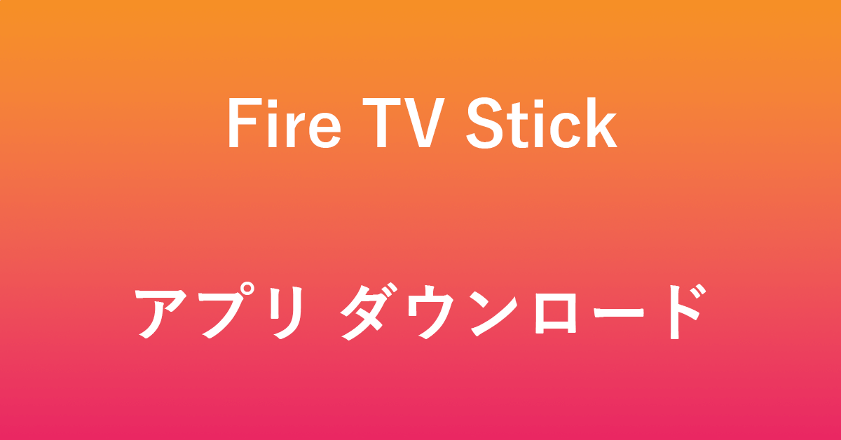 Fire TV Stickアプリのダウンロード・インストール方法