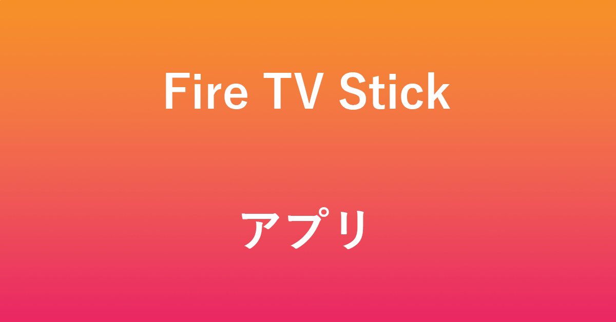 Fire TV Stickのアプリについての情報まとめ