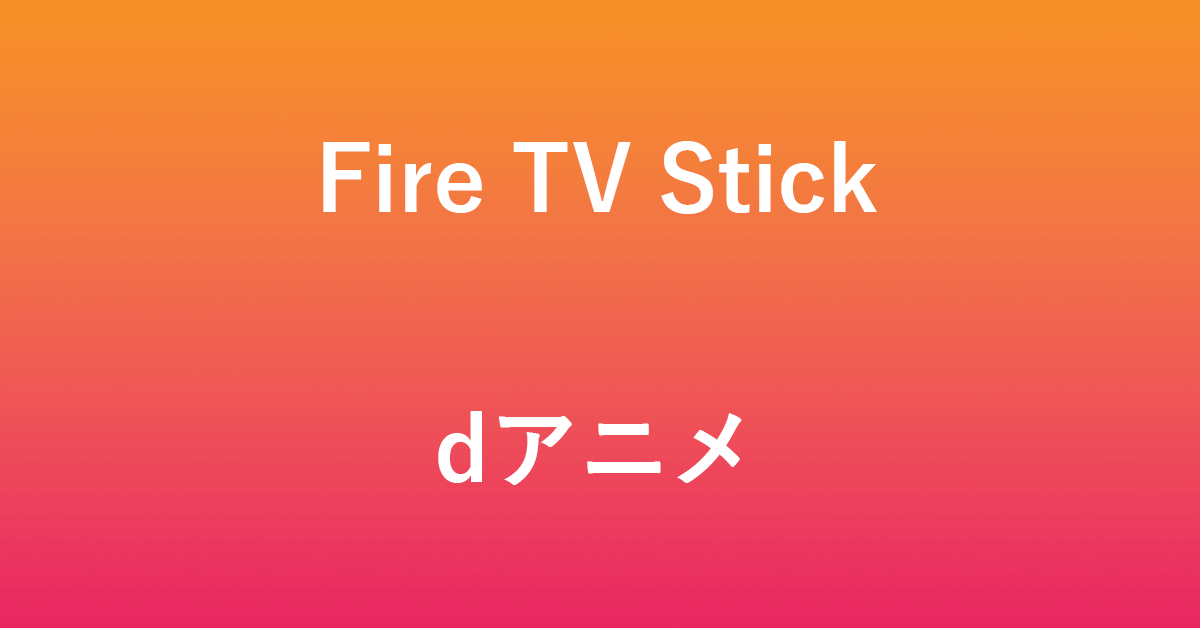Fire TV Stickでdアニメを利用するときの情報まとめ
