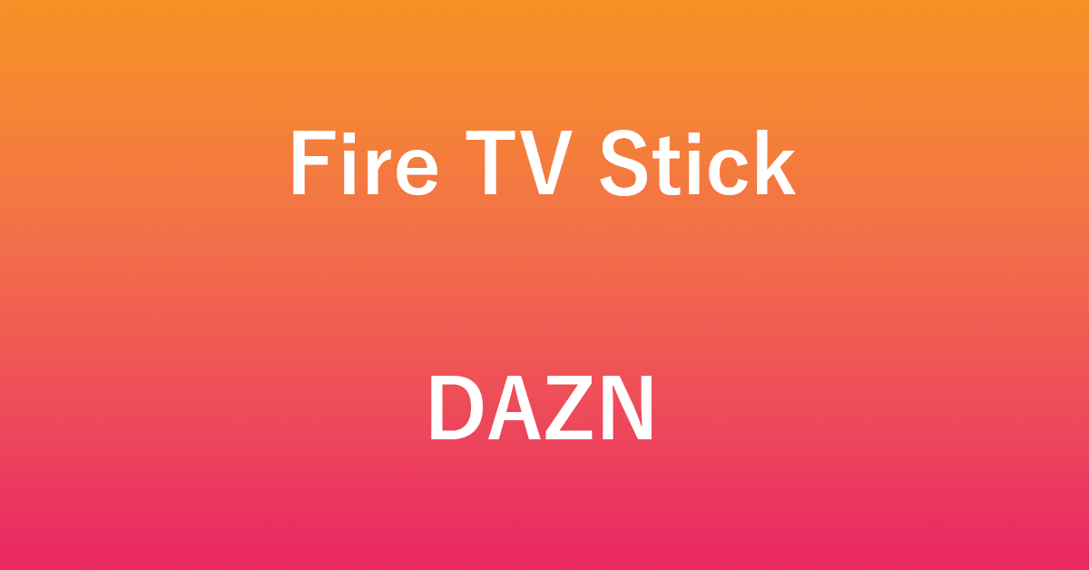 Fire TV StickでDAZNを利用するときの情報まとめ
