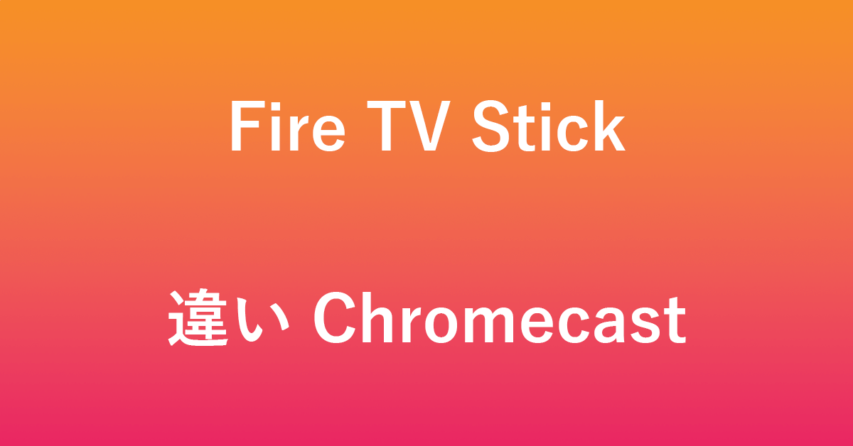 Fire TV StickとChromecastの違いについて