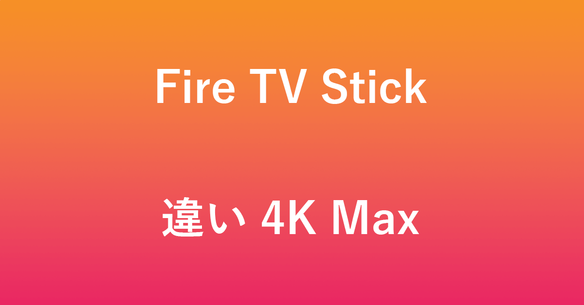 Fire TV Stick 4KとMaxの違いについて