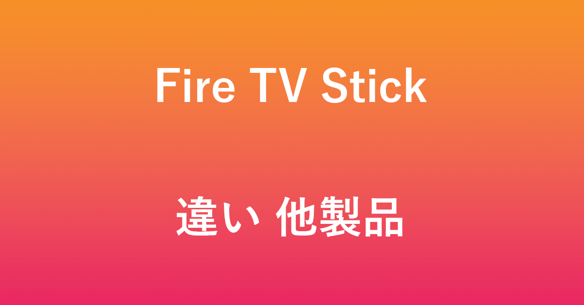 Fire TV Stick製品と他製品の違い（比較）について