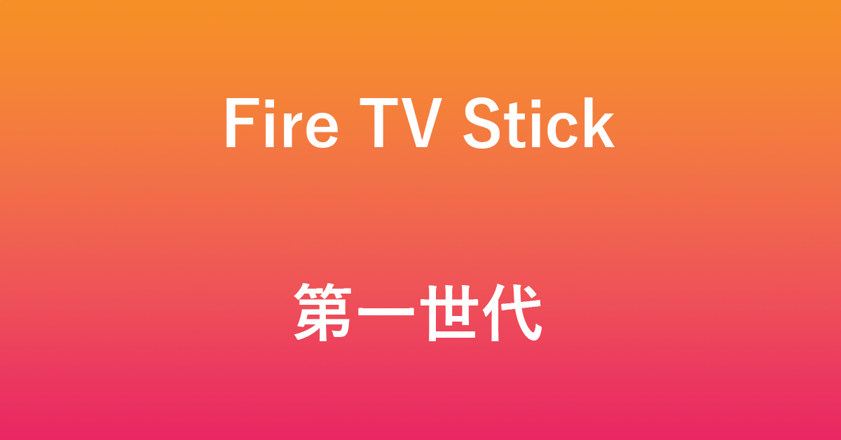 Fire TV Stickの第一世代について