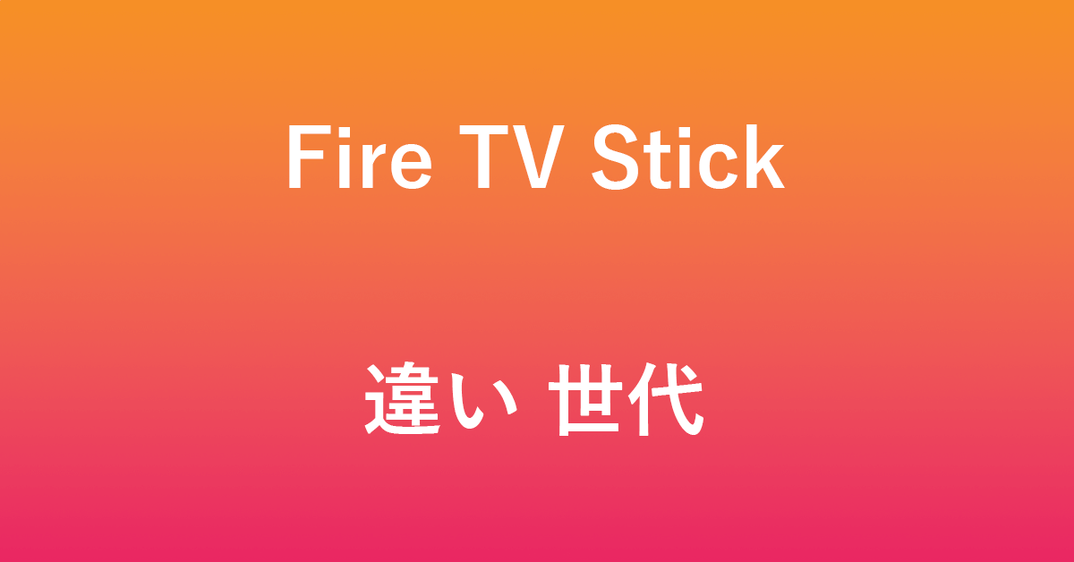 Fire TV Stickの世代の違いについて