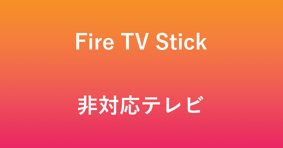 Fire TV Stickの非対応テレビについて