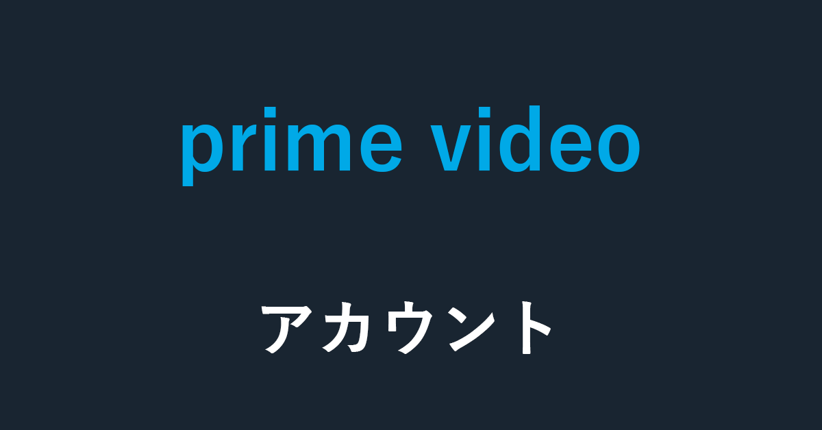 Amazon Prime Videoのアカウントに関する情報のまとめ